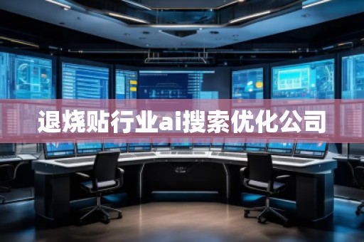 退燒貼行業(yè)ai搜索優(yōu)化公司