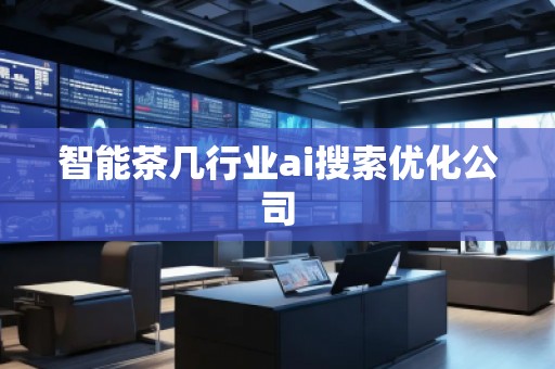 智能茶幾行業(yè)ai搜索優(yōu)化公司