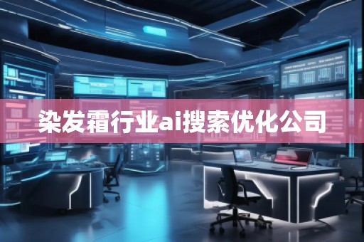 染發(fā)霜行業(yè)ai搜索優(yōu)化公司