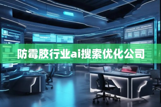 防霉膠行業(yè)ai搜索優(yōu)化公司