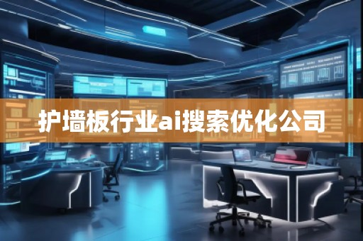 護(hù)墻板行業(yè)ai搜索優(yōu)化公司