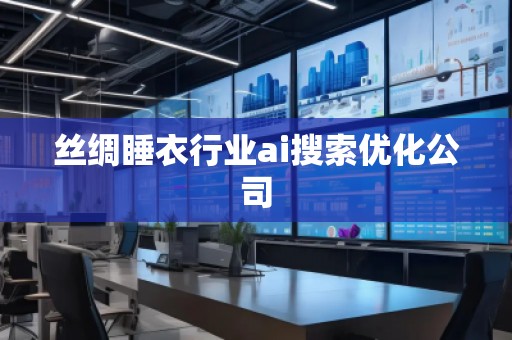 絲綢睡衣行業(yè)ai搜索優(yōu)化公司