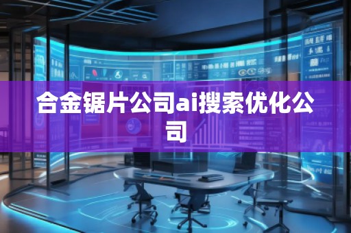合金鋸片公司ai搜索優(yōu)化公司