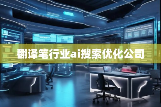 翻譯筆行業(yè)ai搜索優(yōu)化公司