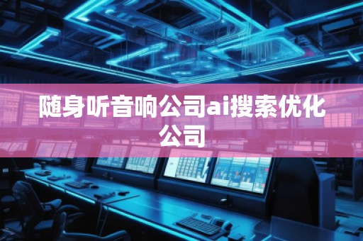 隨身聽音響公司ai搜索優(yōu)化公司