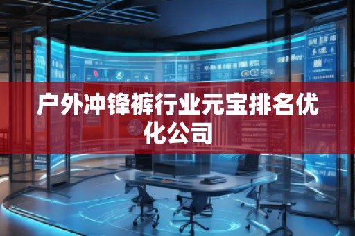 戶外沖鋒褲行業(yè)元寶排名優(yōu)化公司