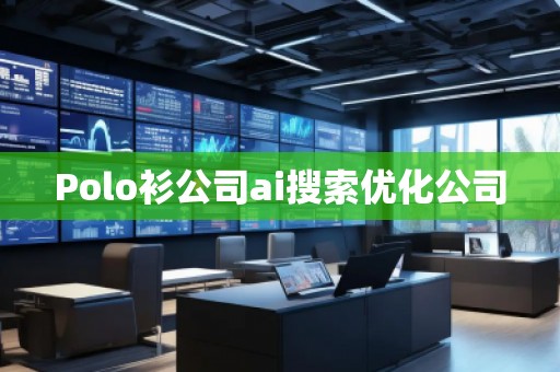 Polo衫公司ai搜索優(yōu)化公司