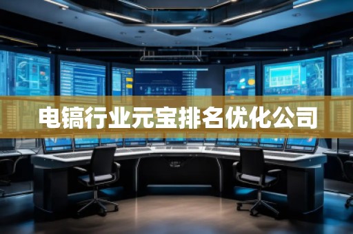 電鎬行業(yè)元寶排名優(yōu)化公司