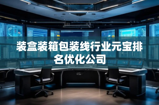 裝盒裝箱包裝線行業(yè)元寶排名優(yōu)化公司