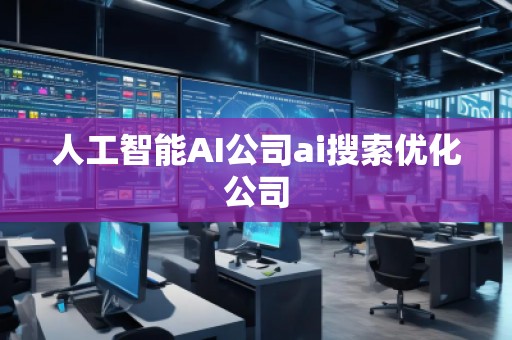 人工智能AI公司ai搜索優(yōu)化公司 人工智能AI公司ai搜索優(yōu)化公司