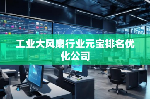 工業(yè)大風(fēng)扇行業(yè)元寶排名優(yōu)化公司