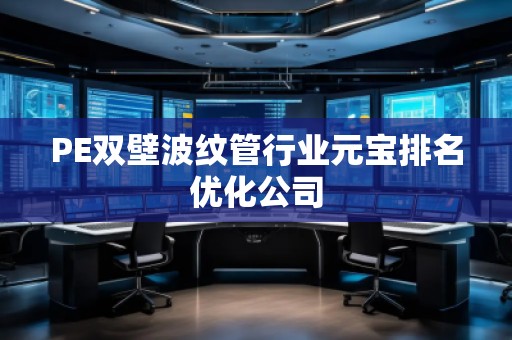 PE雙壁波紋管行業(yè)元寶排名優(yōu)化公司
