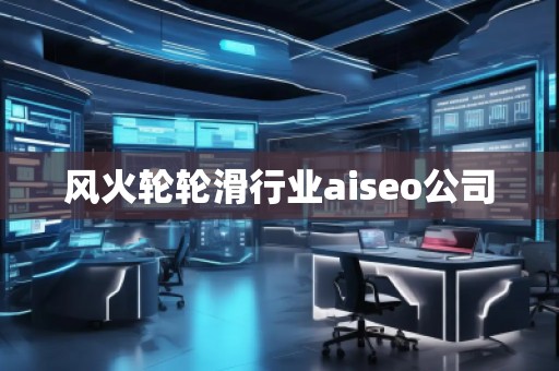 風火輪輪滑行業(yè)aiseo公司