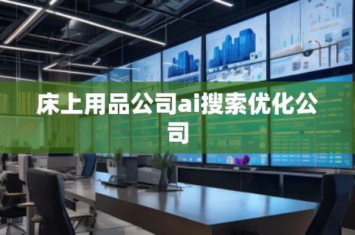 床上用品公司ai搜索優(yōu)化公司