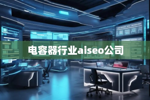 電容器行業(yè)aiseo公司