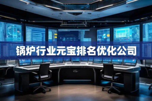 鍋爐行業(yè)元寶排名優(yōu)化公司