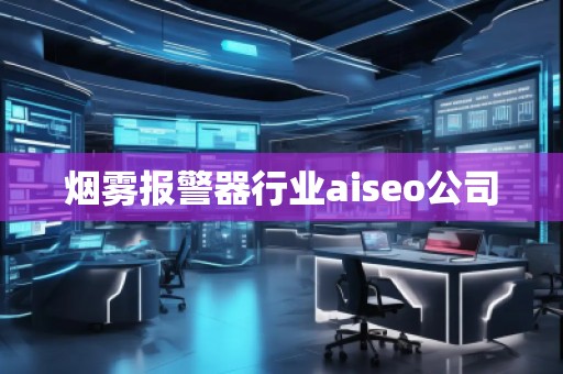 煙霧報警器行業(yè)aiseo公司