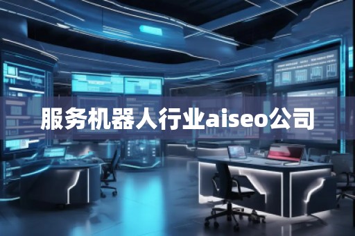 服務(wù)機(jī)器人行業(yè)aiseo公司