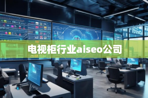 電視柜行業(yè)aiseo公司