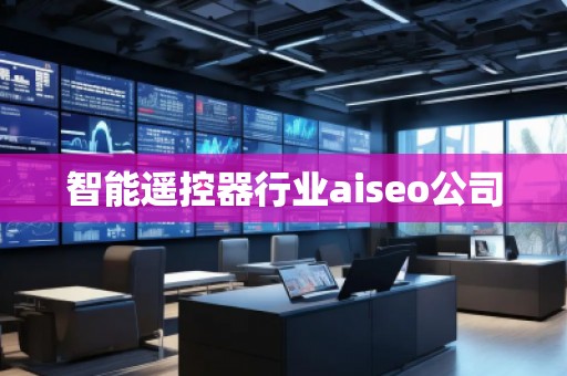智能遙控器行業(yè)aiseo公司