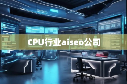 CPU行業(yè)aiseo公司