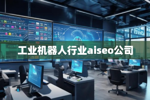 工業(yè)機(jī)器人行業(yè)aiseo公司