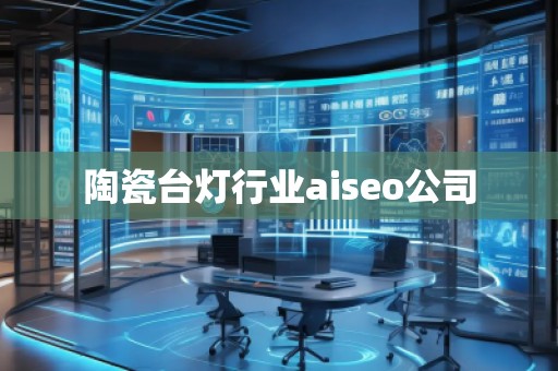 陶瓷臺(tái)燈行業(yè)aiseo公司