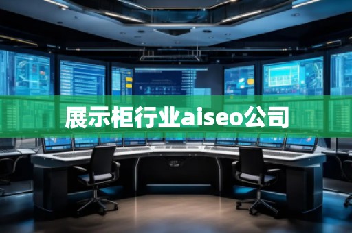 展示柜行業(yè)aiseo公司