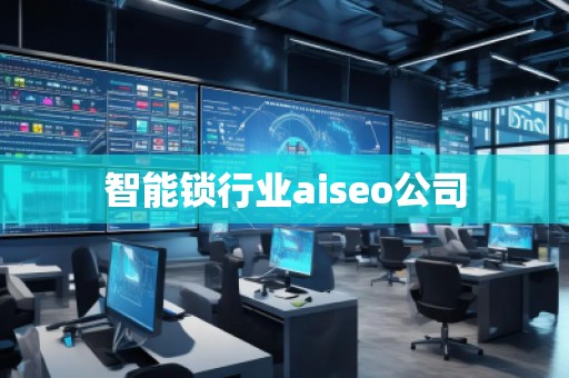 智能鎖行業(yè)aiseo公司