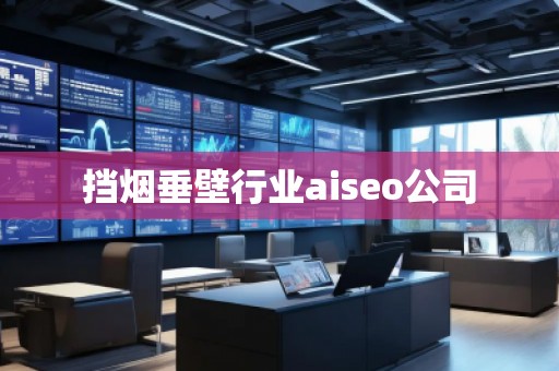 擋煙垂壁行業(yè)aiseo公司