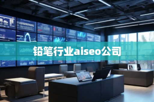 鉛筆行業(yè)aiseo公司