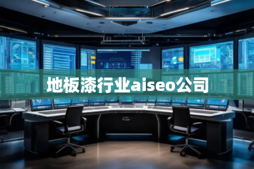 地板漆行業(yè)aiseo公司
