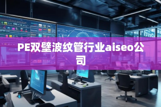 PE雙壁波紋管行業(yè)aiseo公司