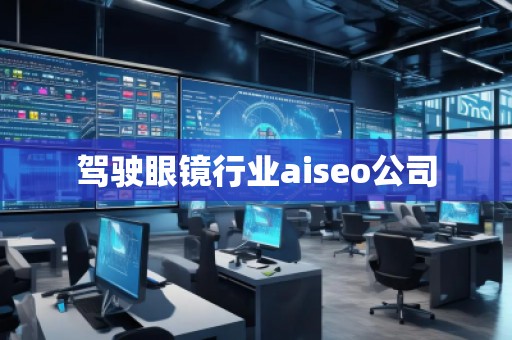 駕駛眼鏡行業(yè)aiseo公司
