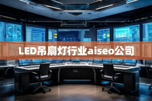 LED吊扇燈行業(yè)aiseo公司
