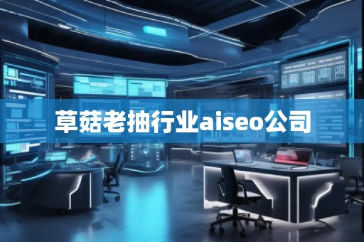 草菇老抽行業(yè)aiseo公司