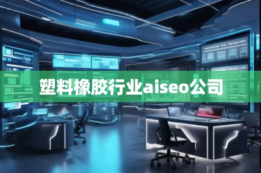 塑料橡膠行業(yè)aiseo公司