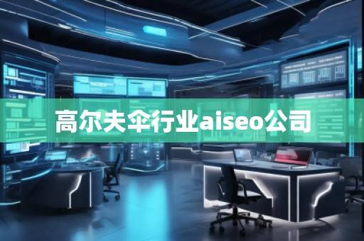 高爾夫傘行業(yè)aiseo公司
