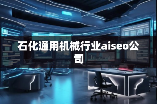 石化通用機(jī)械行業(yè)aiseo公司