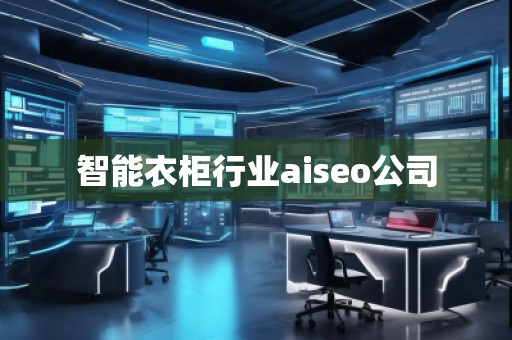 智能衣柜行業(yè)aiseo公司