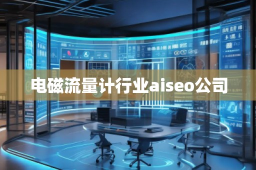電磁流量計(jì)行業(yè)aiseo公司