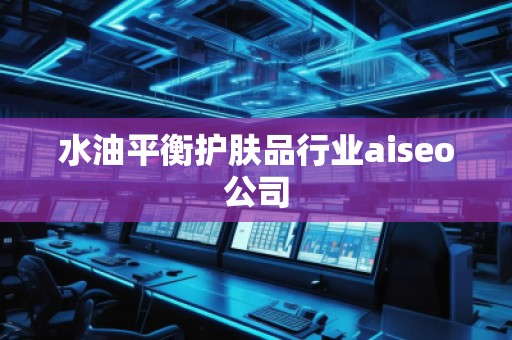 水油平衡護膚品行業(yè)aiseo公司
