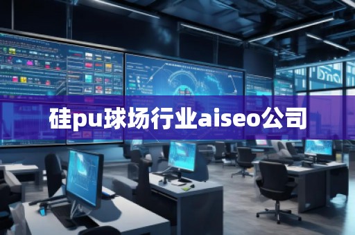 硅pu球場行業(yè)aiseo公司
