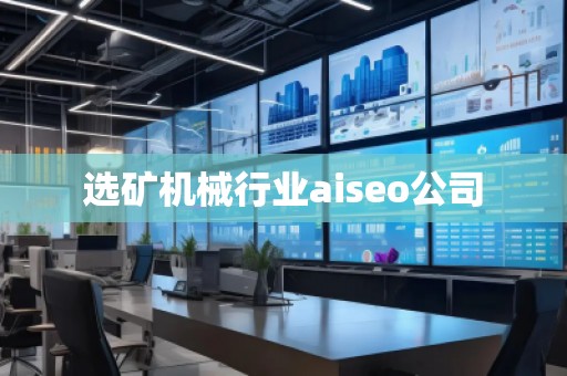 選礦機械行業(yè)aiseo公司