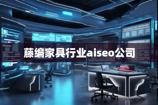 藤編家具行業(yè)aiseo公司
