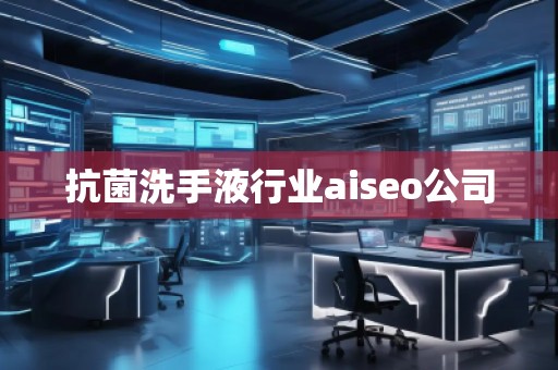 抗菌洗手液行業(yè)aiseo公司