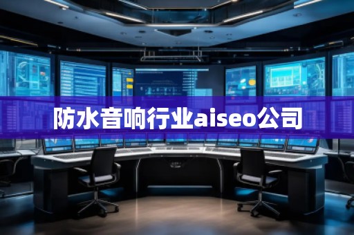 防水音響行業(yè)aiseo公司
