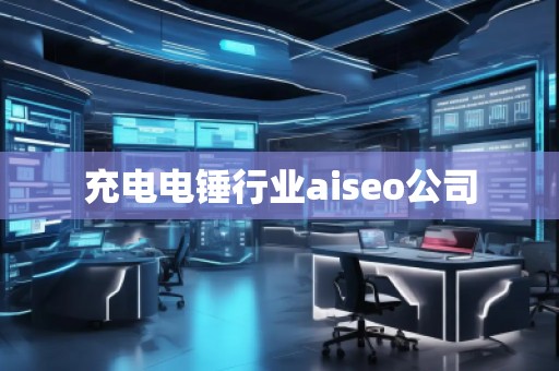 充電電錘行業(yè)aiseo公司