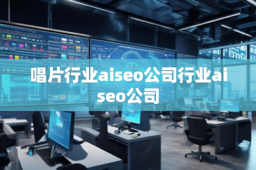 唱片行業(yè)aiseo公司行業(yè)aiseo公司