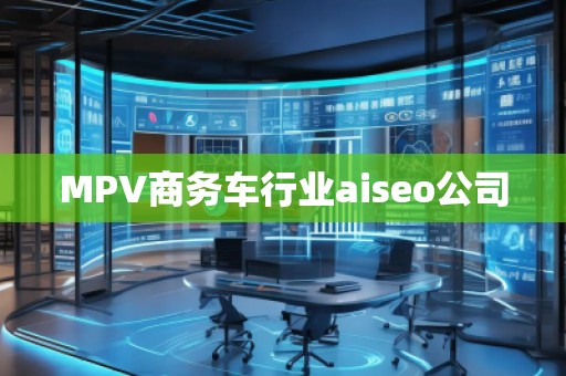MPV商務(wù)車行業(yè)aiseo公司
